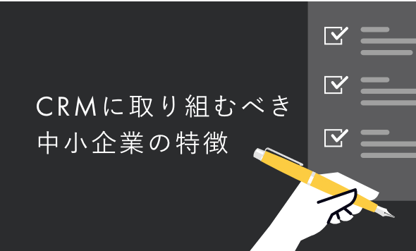 CRMに取り組むべき中小企業の特徴｜まずやるべきことや成功事例も解説