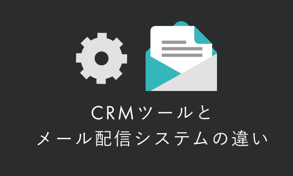 CRMツールとメール配信システムの違い｜何ができ、どう選ぶべきかを解説