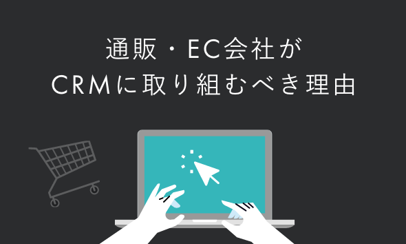 通販・EC会社がCRMに取り組むべき理由｜戦略の立て方や成功のポイントも解説