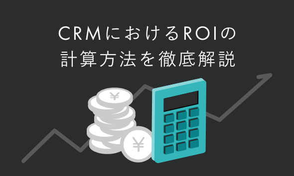 CRMにおけるROIの計算方法を徹底解説｜正しく測定する方法と事例を紹介