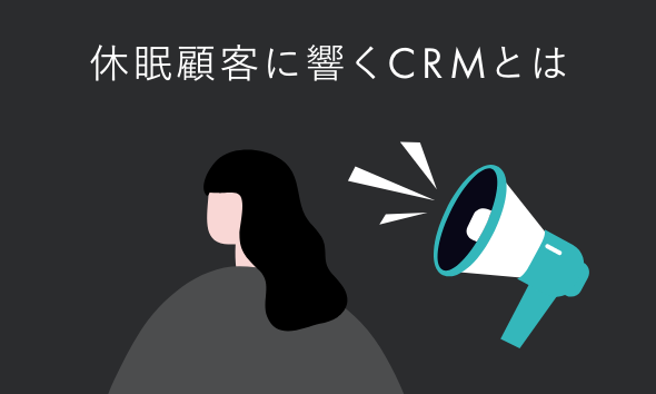 休眠顧客に響くCRMとは。関係性の再構築で再購入につなげる戦略と実践
